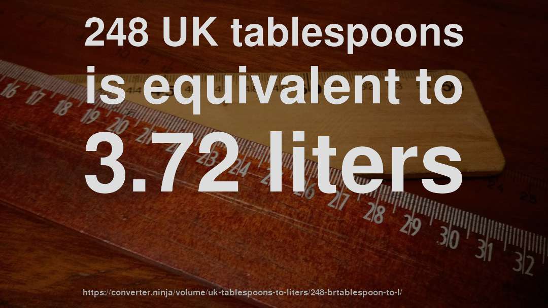 248 UK tablespoons is equivalent to 3.72 liters