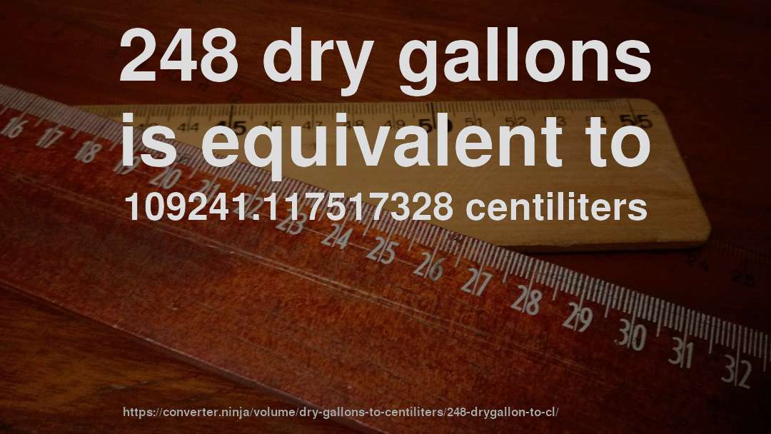 248 dry gallons is equivalent to 109241.117517328 centiliters