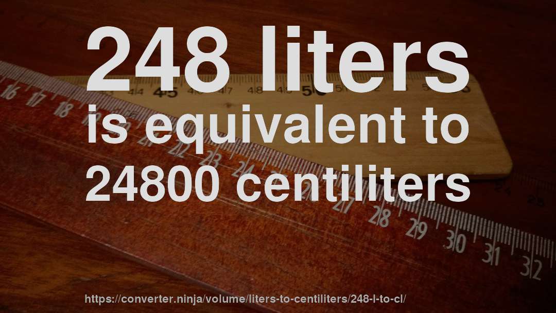 248 liters is equivalent to 24800 centiliters