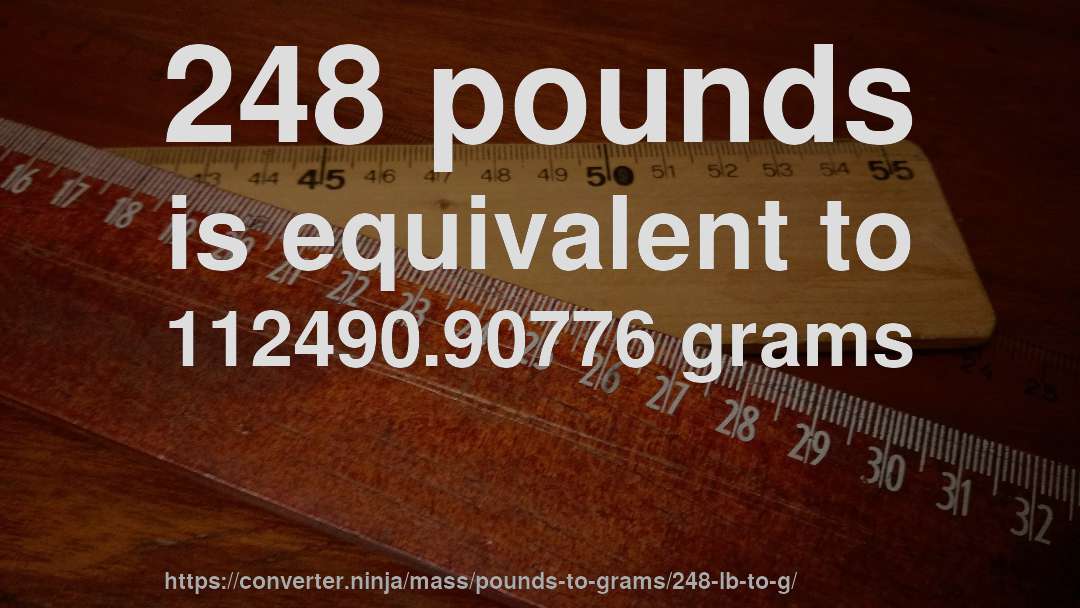 248 pounds is equivalent to 112490.90776 grams