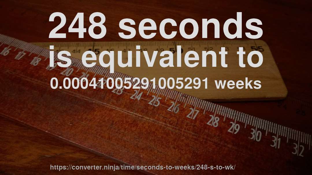 248 seconds is equivalent to 0.00041005291005291 weeks