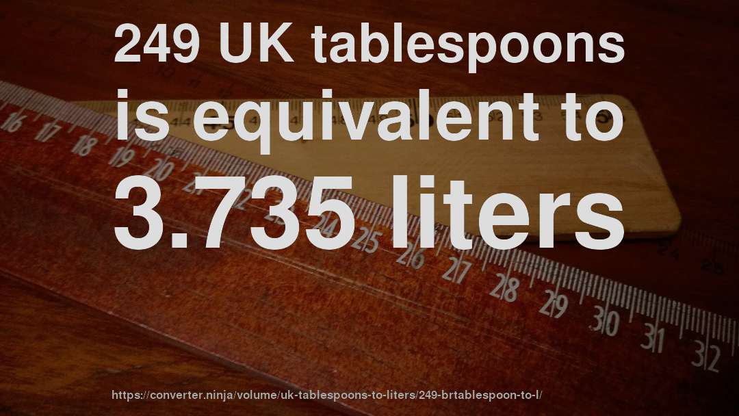 249 UK tablespoons is equivalent to 3.735 liters