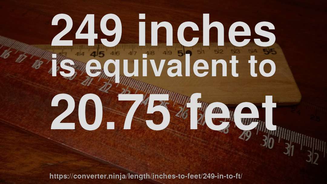 249 inches is equivalent to 20.75 feet