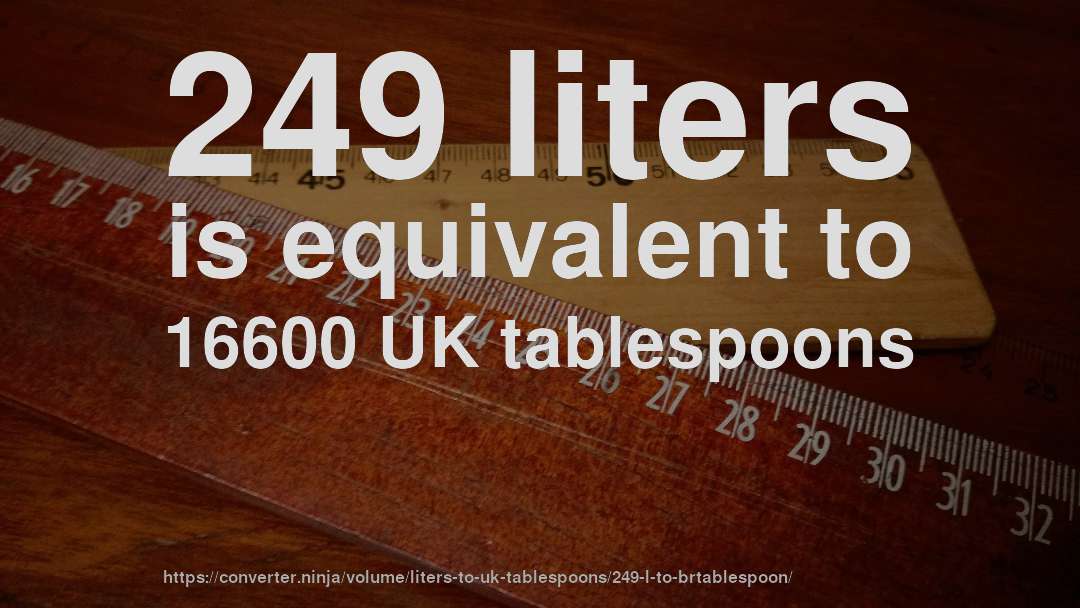 249 liters is equivalent to 16600 UK tablespoons