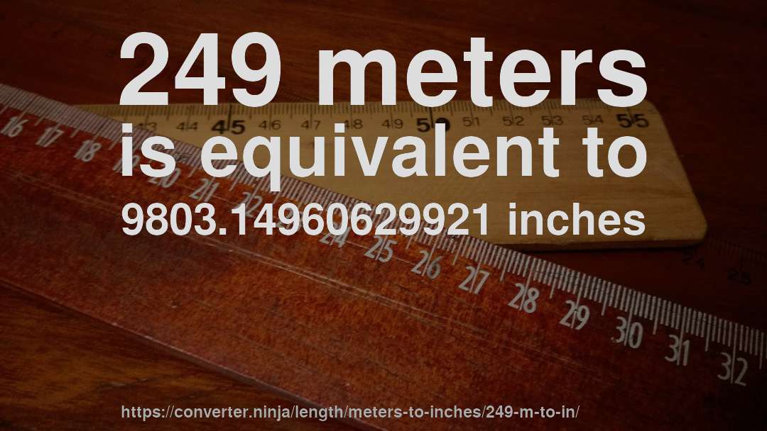 249 meters is equivalent to 9803.14960629921 inches