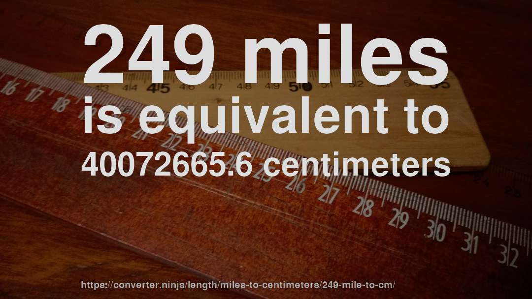 249 miles is equivalent to 40072665.6 centimeters
