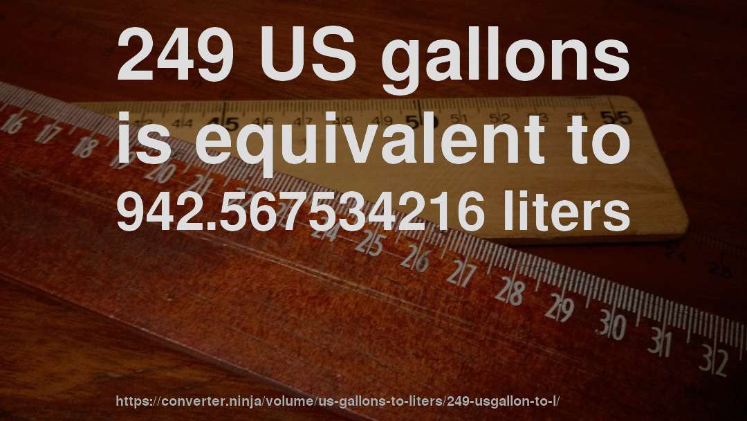 249 US gallons is equivalent to 942.567534216 liters