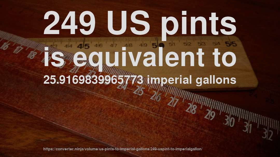 249 US pints is equivalent to 25.9169839965773 imperial gallons