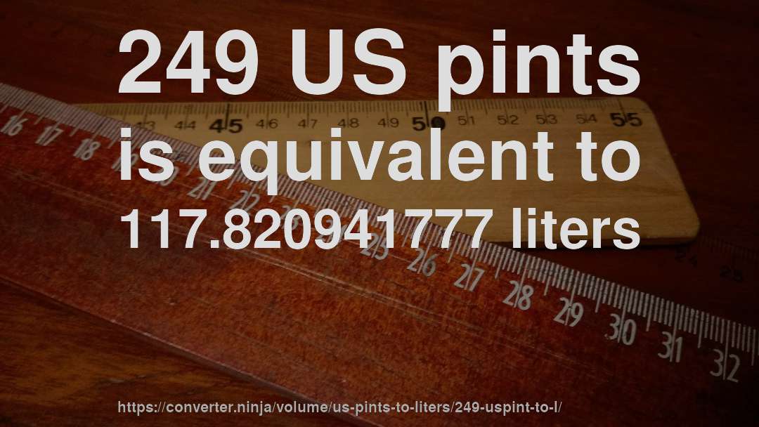 249 US pints is equivalent to 117.820941777 liters