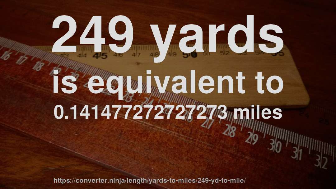 249 yards is equivalent to 0.141477272727273 miles