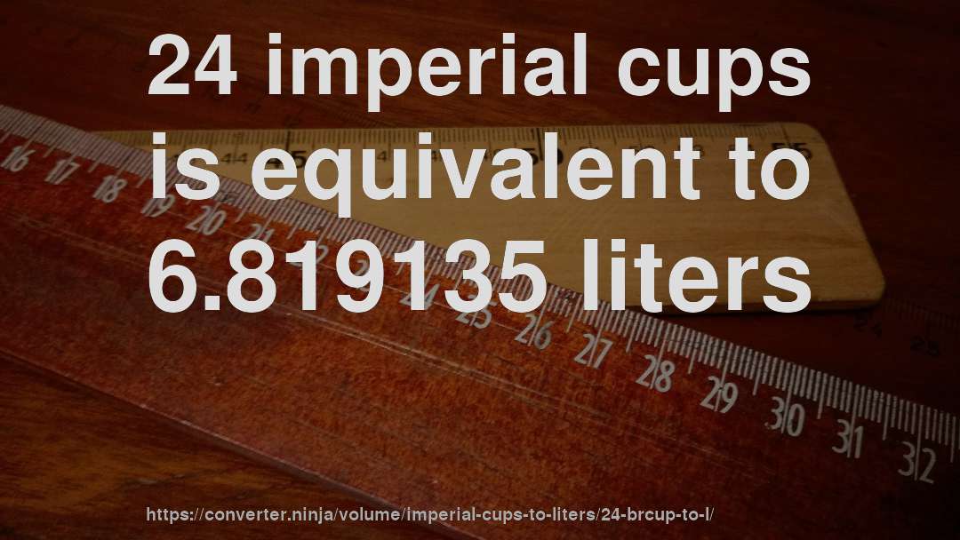 24 imperial cups is equivalent to 6.819135 liters