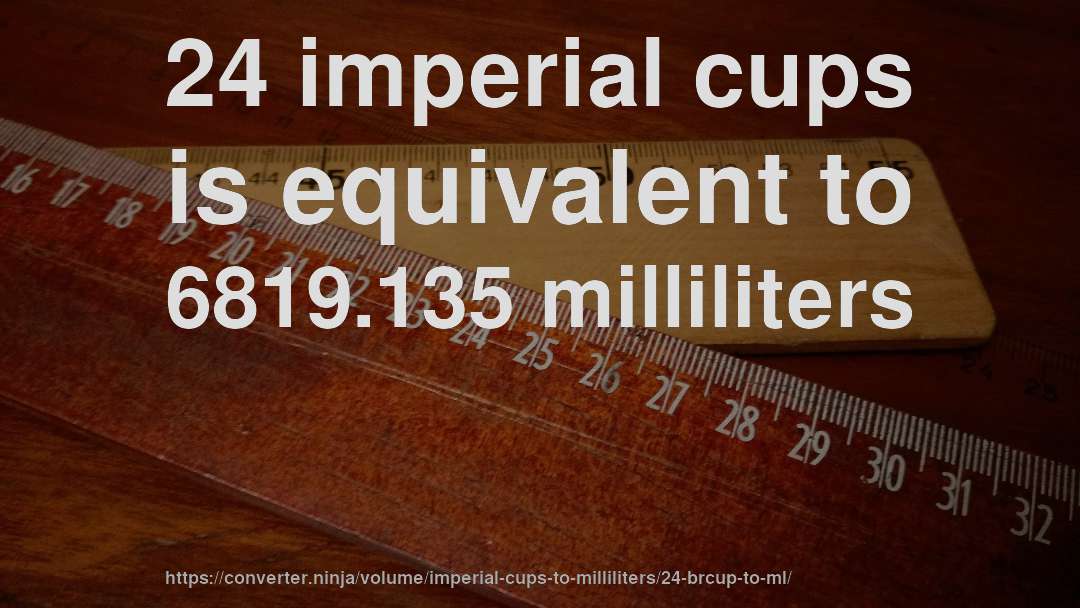 24 imperial cups is equivalent to 6819.135 milliliters