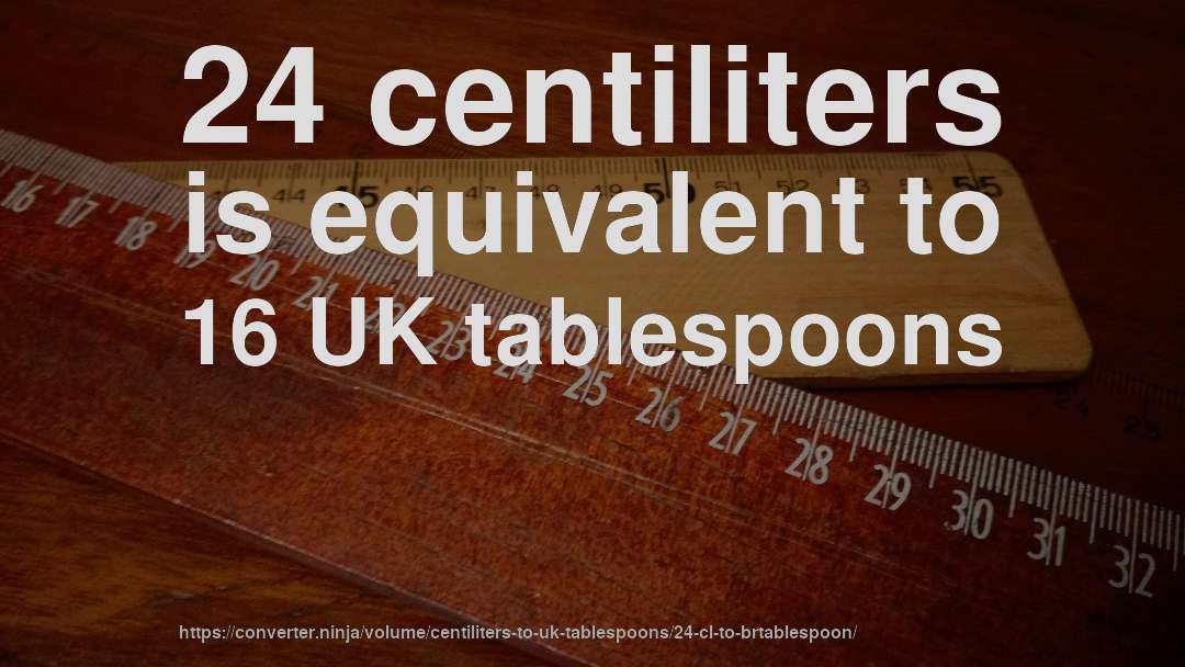 24 centiliters is equivalent to 16 UK tablespoons
