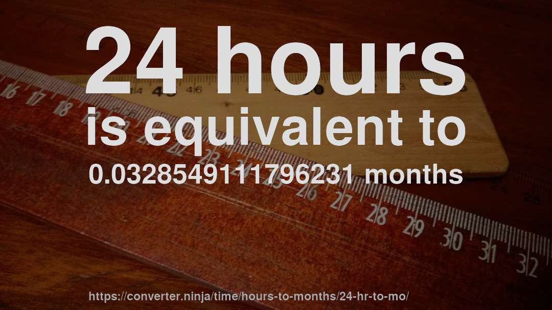 24 hours is equivalent to 0.0328549111796231 months