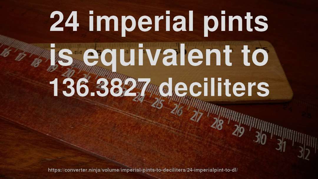 24 imperial pints is equivalent to 136.3827 deciliters