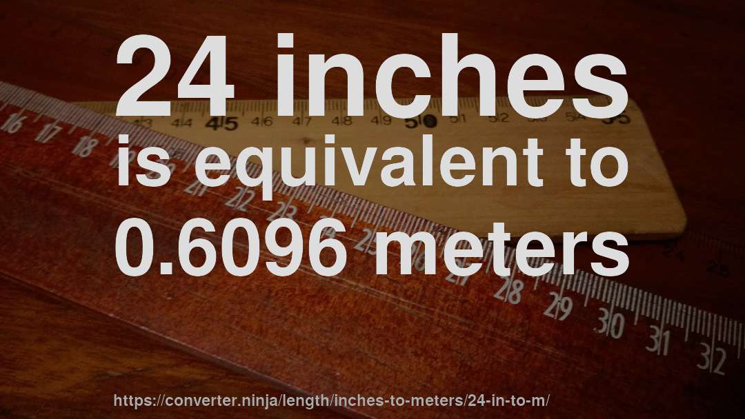 24 inches is equivalent to 0.6096 meters
