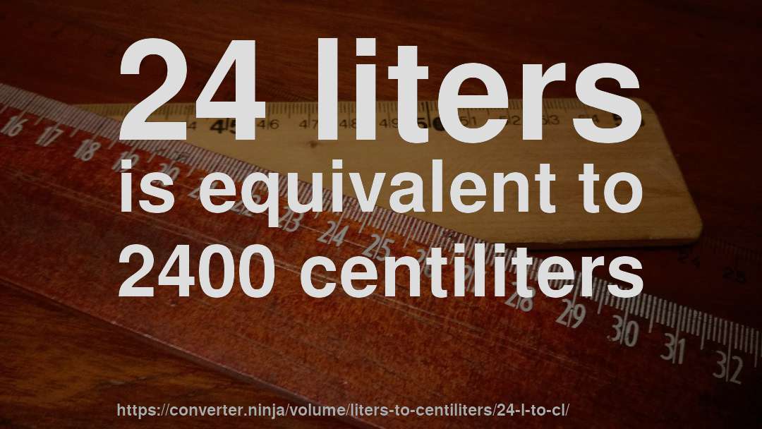 24 liters is equivalent to 2400 centiliters