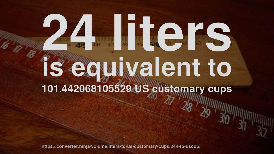 24 liters is equivalent to 101.442068105529 US customary cups