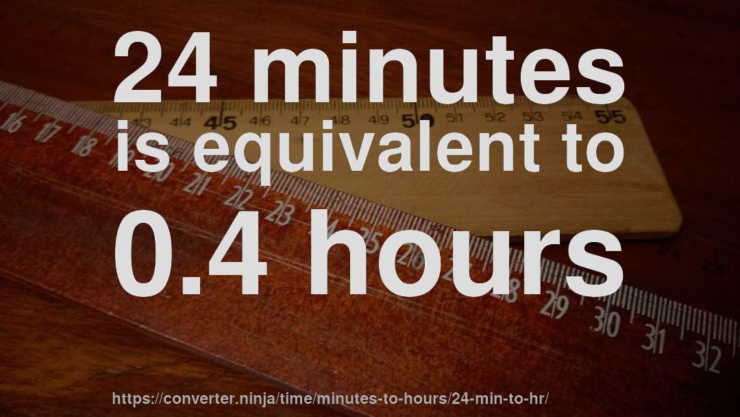 24 minutes is equivalent to 0.4 hours