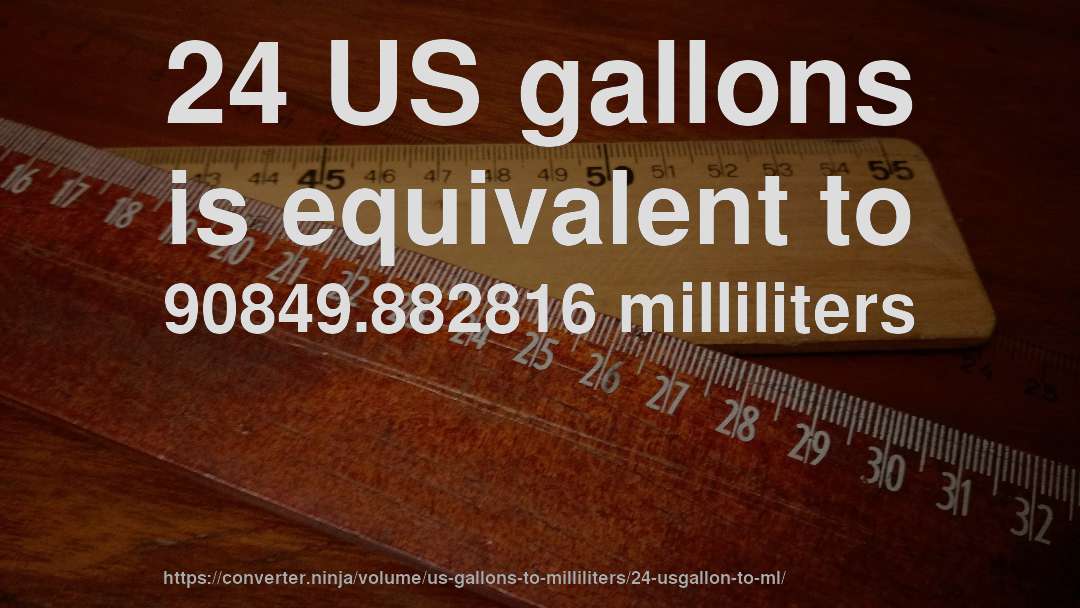 24 US gallons is equivalent to 90849.882816 milliliters