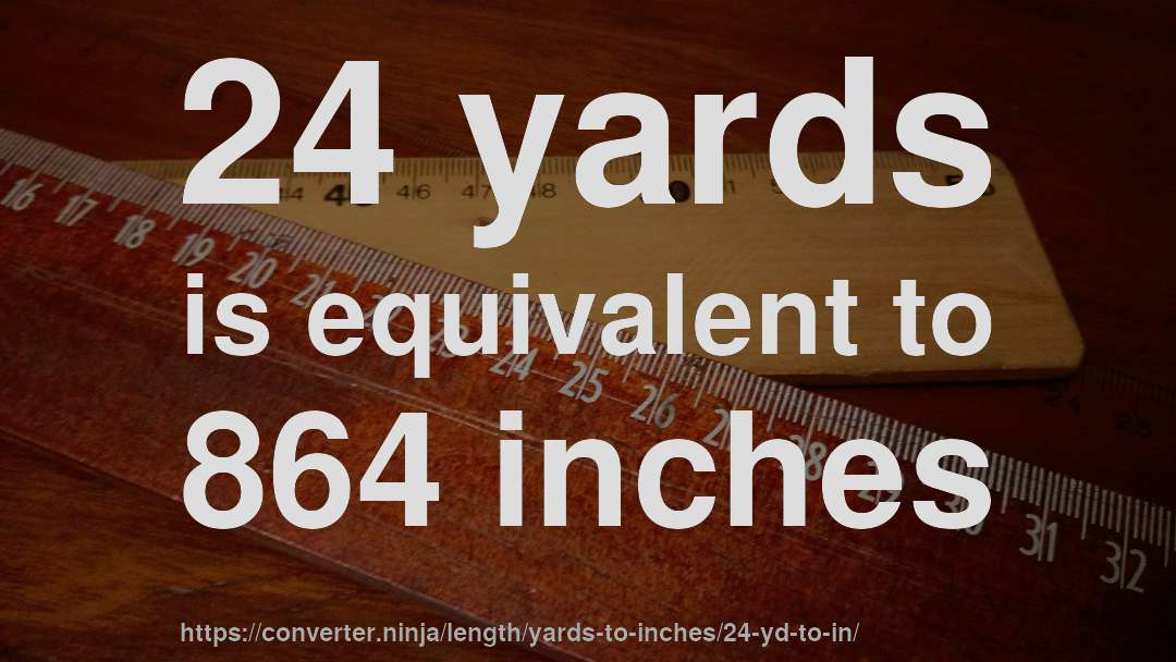 24 yards is equivalent to 864 inches