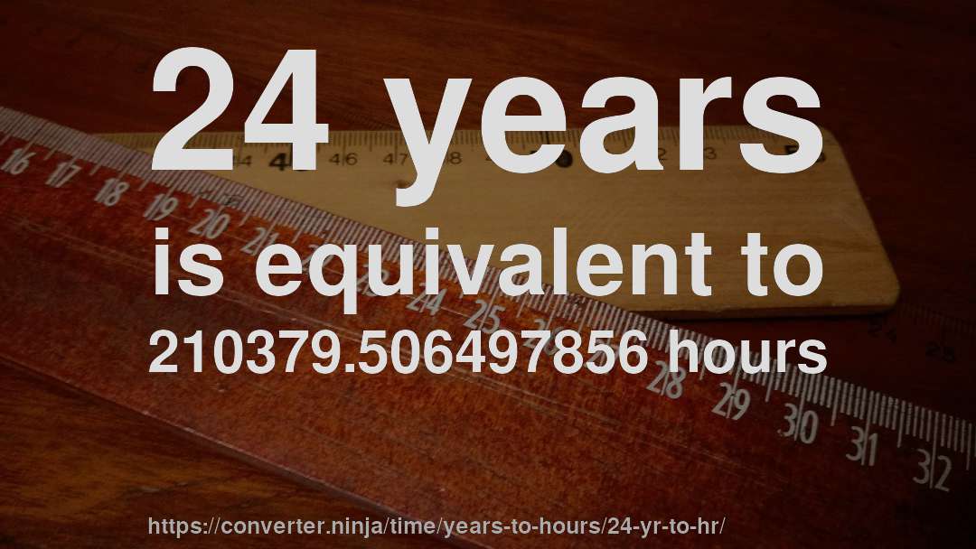 24 years is equivalent to 210379.506497856 hours