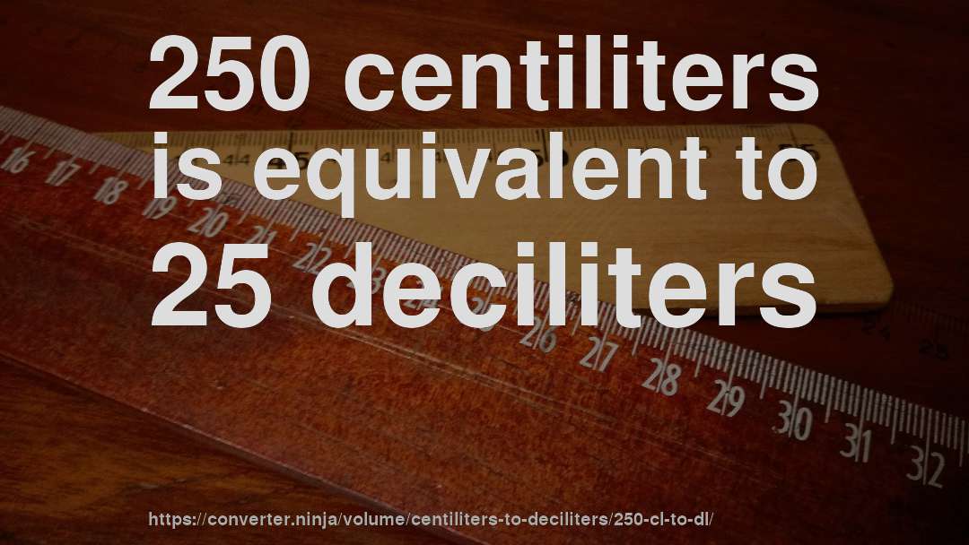 250 centiliters is equivalent to 25 deciliters