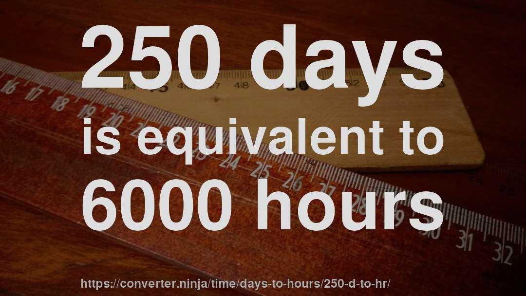 250 days is equivalent to 6000 hours