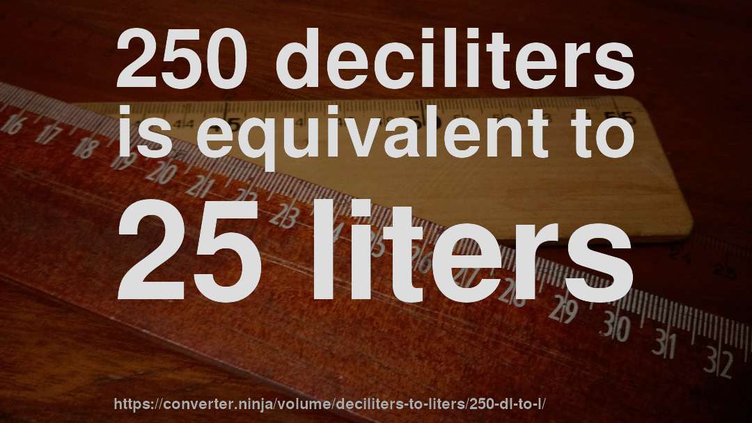 250 deciliters is equivalent to 25 liters