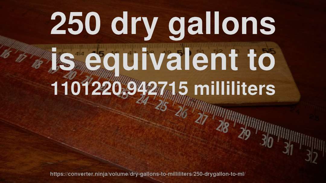 250 dry gallons is equivalent to 1101220.942715 milliliters