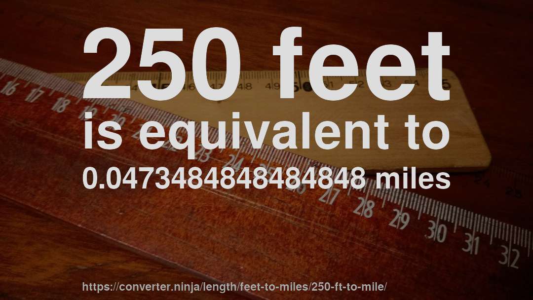 250 feet is equivalent to 0.0473484848484848 miles