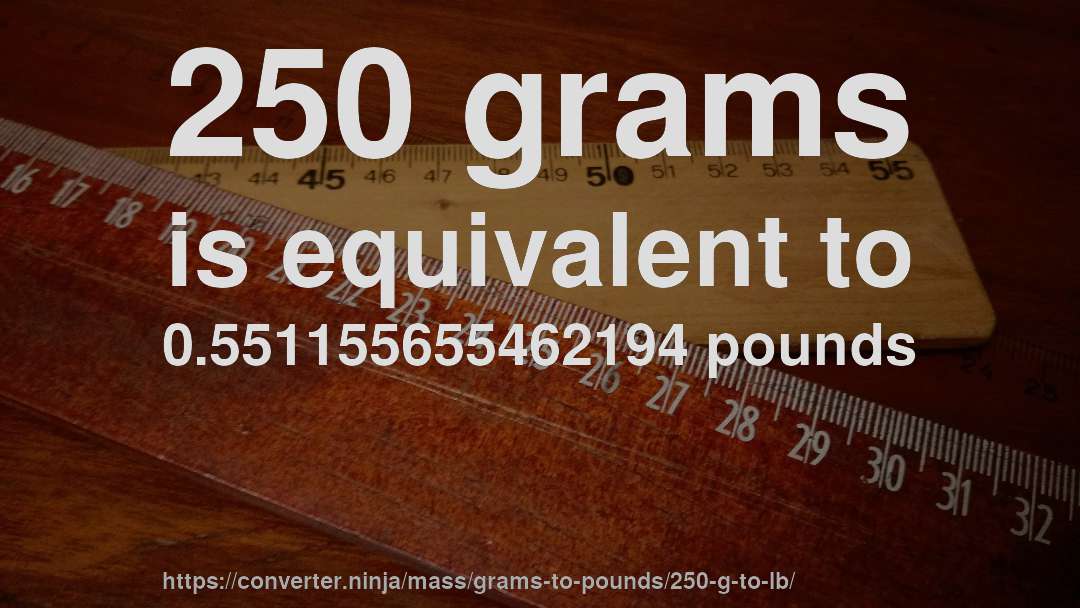 250 grams is equivalent to 0.551155655462194 pounds