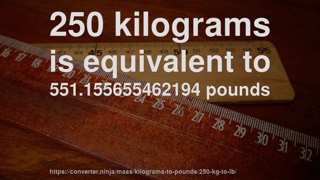 250 kilograms is equivalent to 551.155655462194 pounds