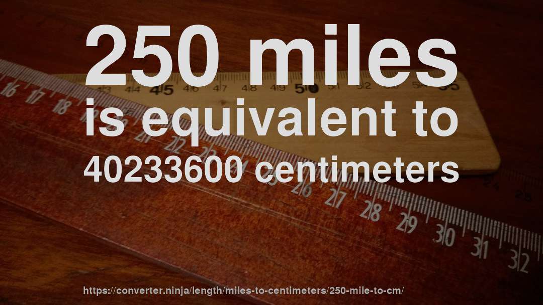 250 miles is equivalent to 40233600 centimeters