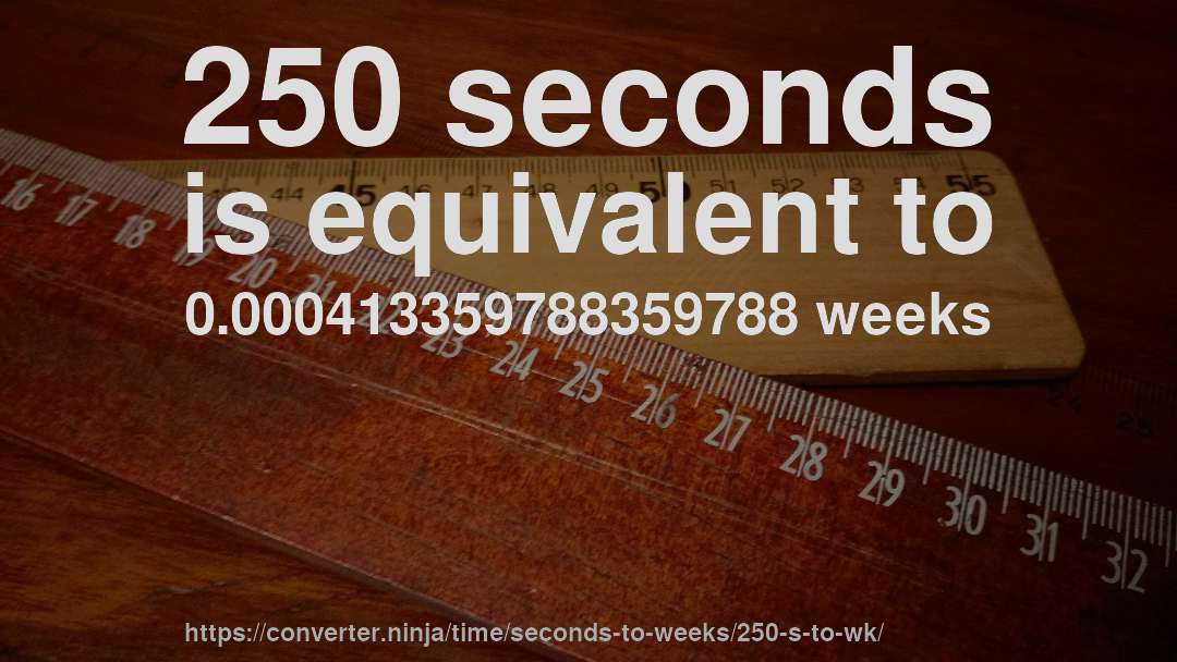 250 seconds is equivalent to 0.000413359788359788 weeks