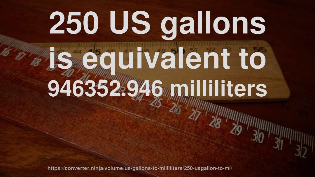 250 US gallons is equivalent to 946352.946 milliliters