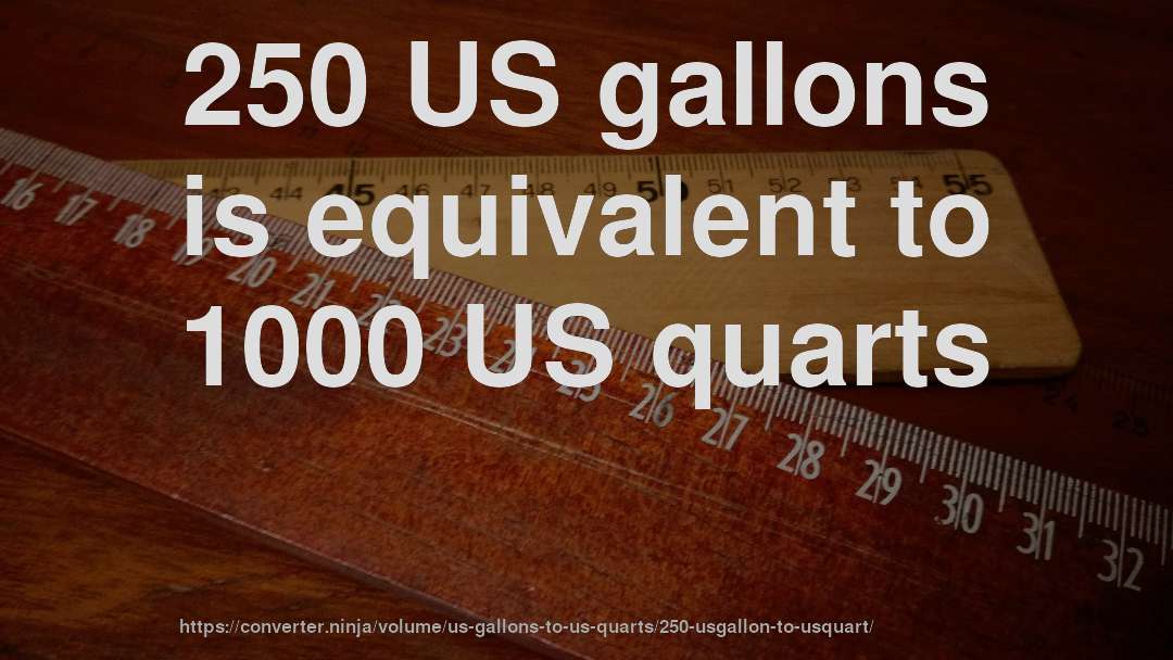 250 US gallons is equivalent to 1000 US quarts