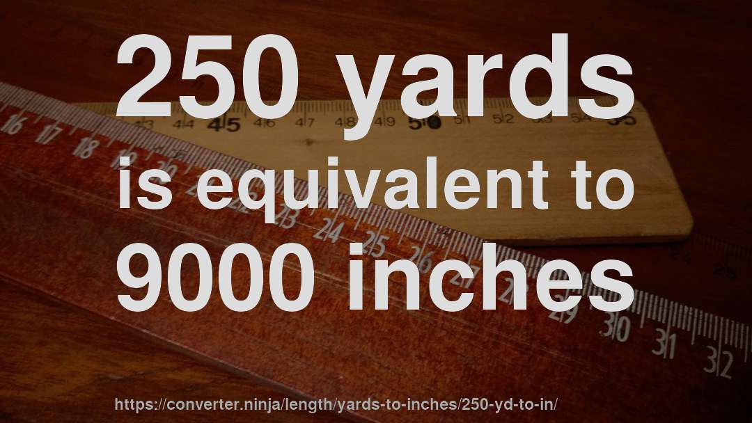 250 yards is equivalent to 9000 inches