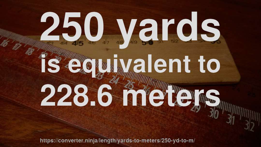 250 yards is equivalent to 228.6 meters