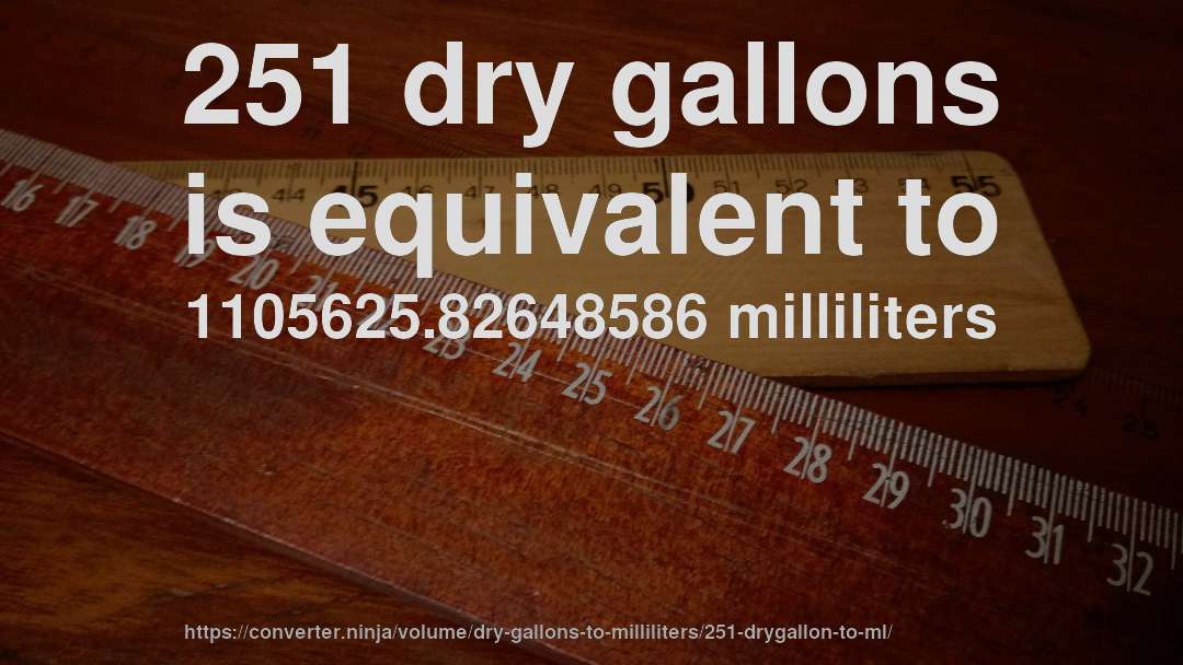 251 dry gallons is equivalent to 1105625.82648586 milliliters