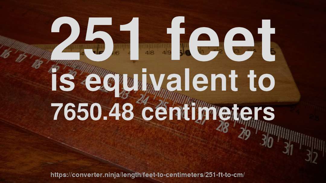 251 feet is equivalent to 7650.48 centimeters