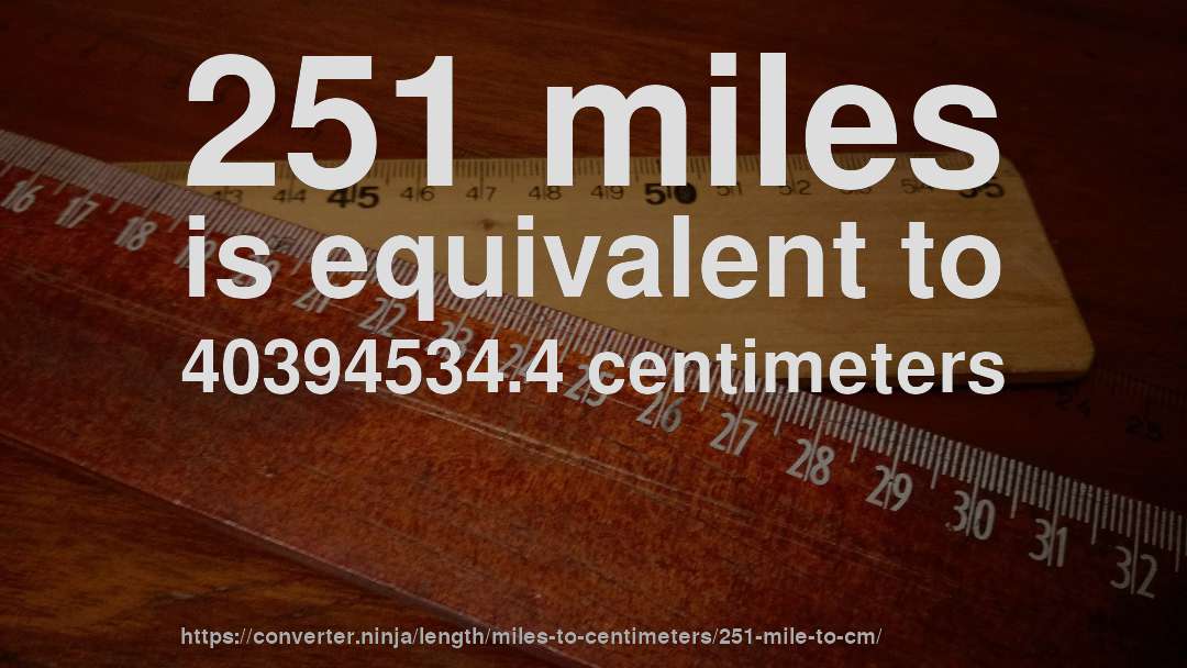 251 miles is equivalent to 40394534.4 centimeters