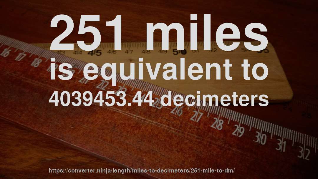 251 miles is equivalent to 4039453.44 decimeters