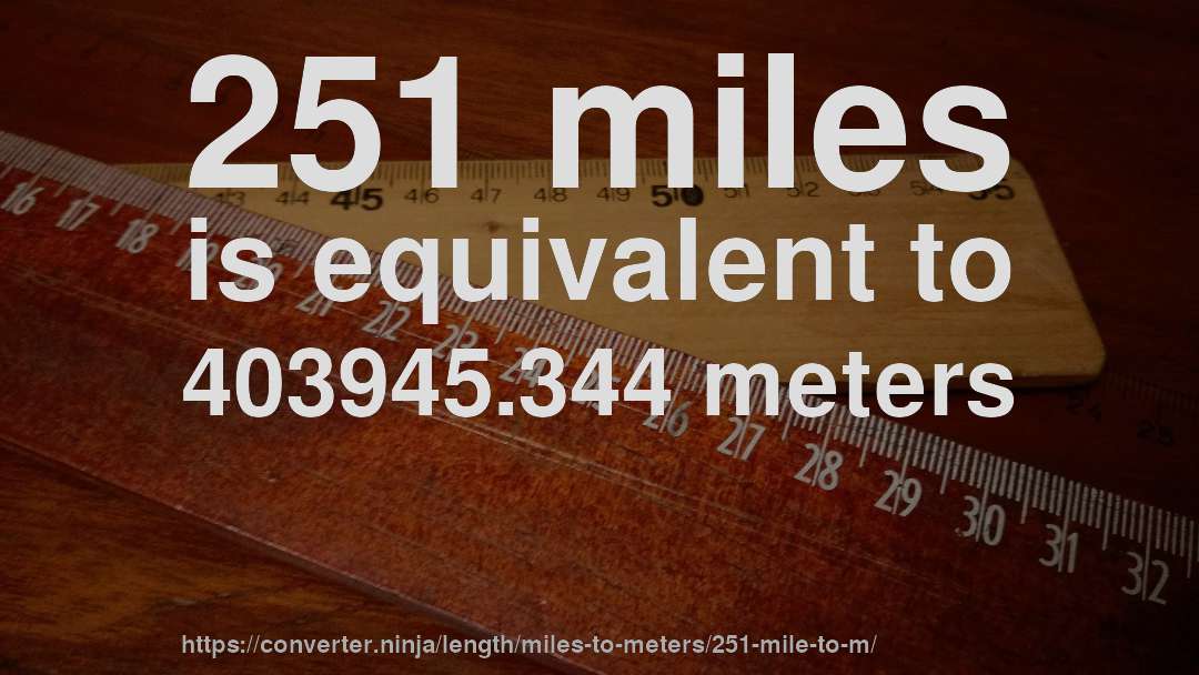251 miles is equivalent to 403945.344 meters