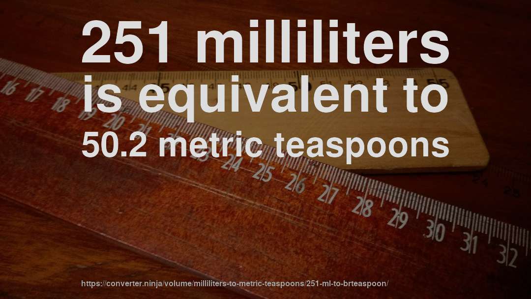 251 milliliters is equivalent to 50.2 metric teaspoons