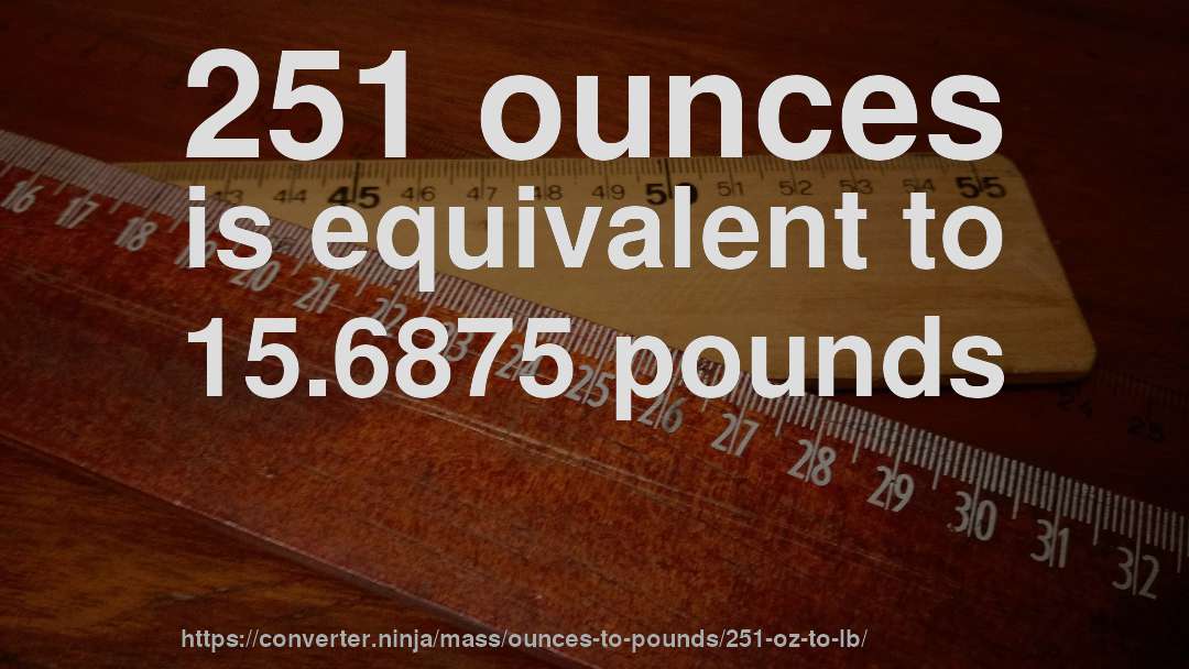 251 ounces is equivalent to 15.6875 pounds