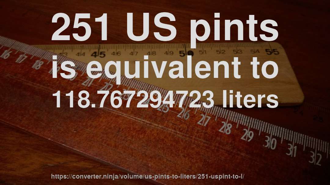 251 US pints is equivalent to 118.767294723 liters
