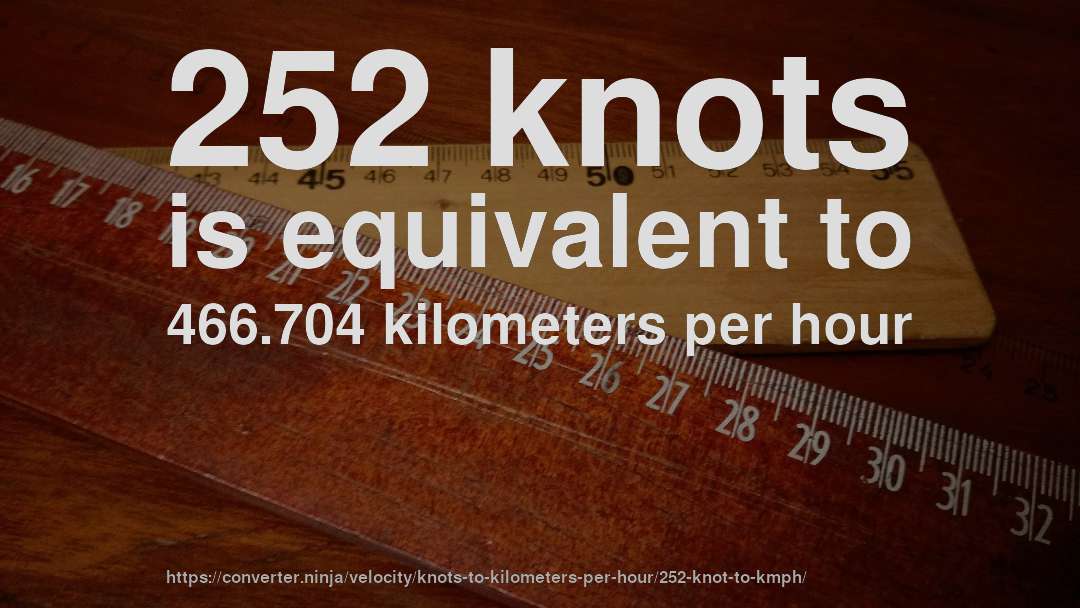 252 knots is equivalent to 466.704 kilometers per hour