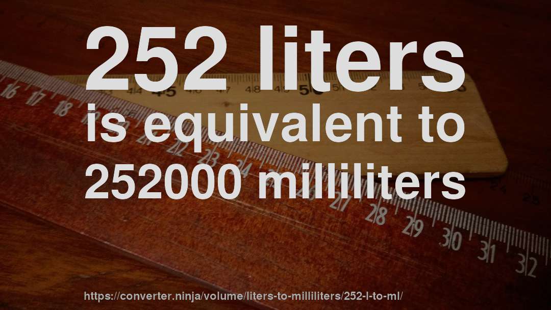 252 liters is equivalent to 252000 milliliters
