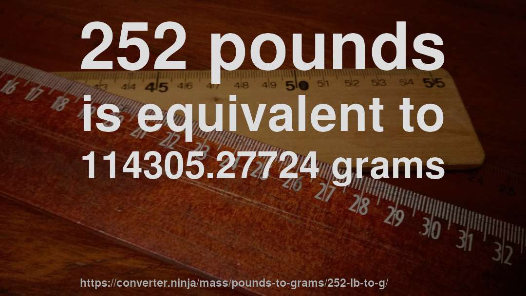 252 pounds is equivalent to 114305.27724 grams